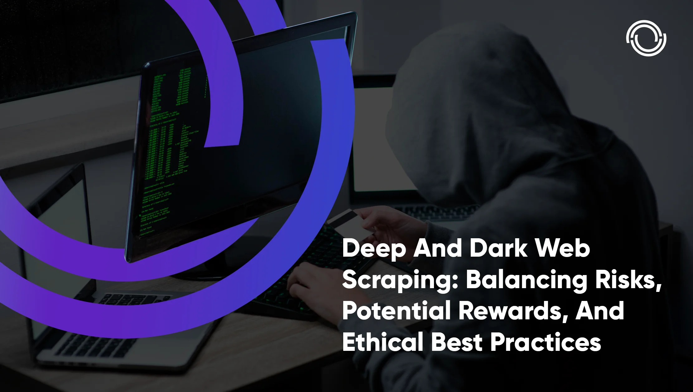 Deep And Dark Web Scraping: Balancing Risks, Potential Rewards, And Ethical Best Practices